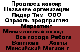 Продавец-кассир › Название организации ­ Лидер Тим, ООО › Отрасль предприятия ­ Маркетинг › Минимальный оклад ­ 38 000 - Все города Работа » Вакансии   . Ханты-Мансийский,Мегион г.